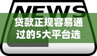 貸款正規(guī)容易通過的5大平臺(tái)選擇技巧+產(chǎn)品評(píng)測