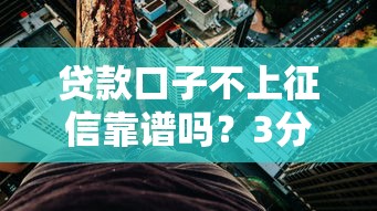 貸款口子不上征信靠譜嗎？3分鐘看懂背后門道
