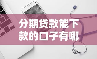 分期貸款能下款的口子有哪些？試試這幾個靠譜平臺！