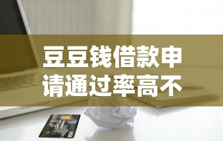 豆豆錢借款申請通過率高不高？實測數(shù)據(jù)給你答案