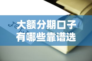 大額分期口子有哪些靠譜選擇？實測5個低門檻平臺