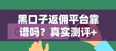 黑口子返傭平臺靠譜嗎？真實測評+平臺推薦