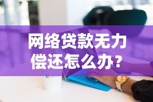 網絡貸款無力償還怎么辦？5招化解債務危機