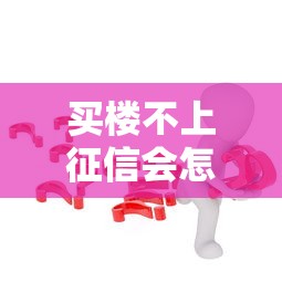 買(mǎi)樓不上征信會(huì)怎么樣？這5個(gè)隱藏風(fēng)險(xiǎn)你可能沒(méi)想過(guò)