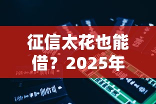 征信太花也能借？2025年這5個(gè)平臺(tái)實(shí)測(cè)有效