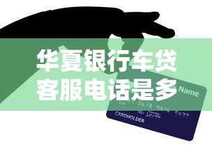 華夏銀行車貸客服電話是多少？手把手教你快速申請車貸攻略
