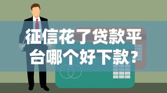 征信花了貸款平臺哪個好下款？這5個審核寬松的平臺實測有效