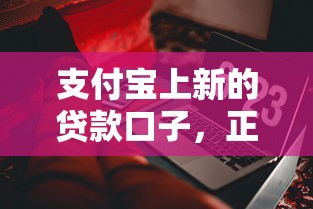 支付寶上新的貸款口子，正規低息產品怎么選？這些細節要注意！