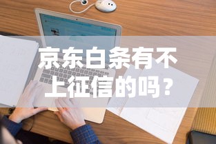 京東白條有不上征信的嗎？這幾點要提前弄清楚