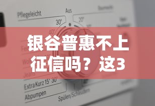 銀谷普惠不上征信嗎？這3點幫你摸清真實情況