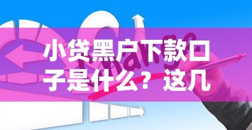 小貸黑戶下款口子是什么？這幾個渠道你可能還不知道！
