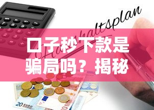口子秒下款是騙局嗎？揭秘真實風險與避坑指南