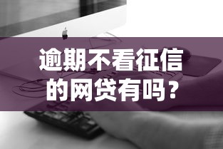 逾期不看征信的網貸有嗎？真實情況深度解析