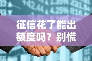 征信花了能出額度嗎？別慌，試試這些補(bǔ)救辦法