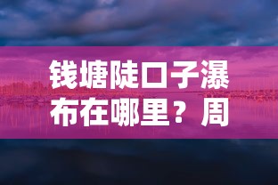 錢塘陡口子瀑布在哪里？周邊旅行資金周轉(zhuǎn)貸款攻略