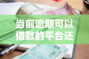 當前逾期可以借款的平臺還能用嗎？試試這些正規渠道