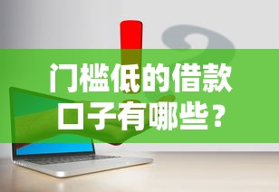 門(mén)檻低的借款口子有哪些？這幾個(gè)平臺(tái)容易通過(guò)
