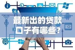 最新出的貸款口子有哪些？2023年靠譜平臺實測推薦