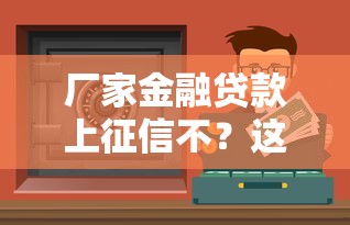 廠家金融貸款上征信不？這些影響你必須要知道