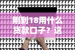 剛到18用什么貸款口子？這5個正規(guī)渠道申請門檻低