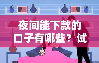 夜間能下款的口子有哪些？試試這幾個靠譜選擇