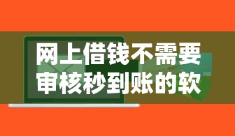 網上借錢不需要審核秒到賬的軟件？真實測評+避坑指南