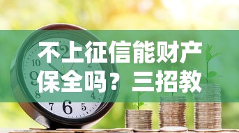 不上征信能財產保全嗎？三招教你守住錢袋子