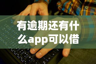 有逾期還有什么app可以借款？這幾個平臺或許能幫你解決難題