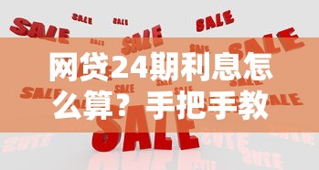 網(wǎng)貸24期利息怎么算？手把手教你算清分期成本