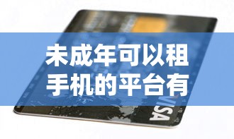 未成年可以租手機(jī)的平臺有哪些？3類正規(guī)渠道解析
