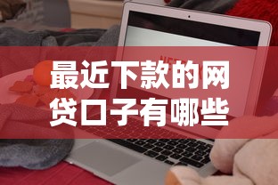 最近下款的網貸口子有哪些？實測靠譜平臺推薦