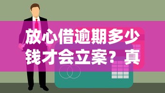 放心借逾期多少錢才會立案？真實金額標準解析
