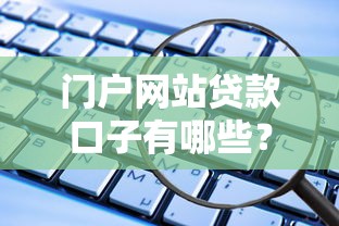 門戶網(wǎng)站貸款口子有哪些？10個(gè)正規(guī)平臺(tái)實(shí)測(cè)對(duì)比