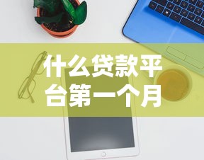 什么貸款平臺第一個月免息？這幾個靠譜推薦