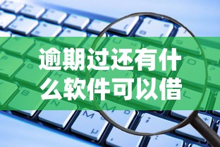 逾期過還有什么軟件可以借錢？試試這幾個能下款的平臺