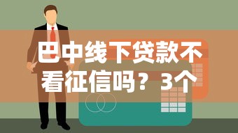 巴中線下貸款不看征信嗎？3個渠道親測
