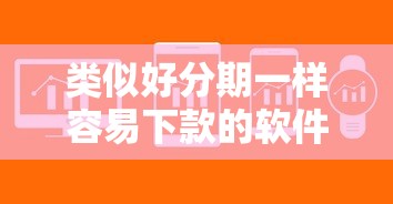 類似好分期一樣容易下款的軟件有哪些？這5個平臺審核快、額度高