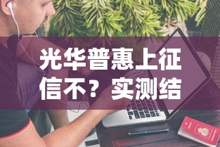 光華普惠上征信不？實測結果+3個隱藏知識點