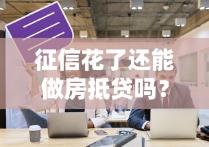 征信花了還能做房抵貸嗎？過來人分享真實經驗