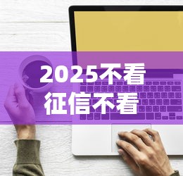 2025不看征信不看綜合評分的網貸 3個低門檻下款技巧
