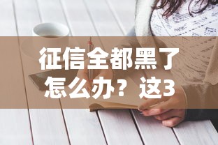 征信全都黑了怎么辦？這3個方法可能救急