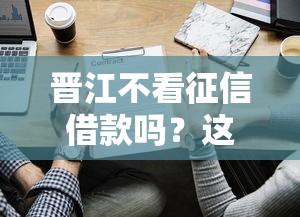 晉江不看征信借款嗎？這些細(xì)節(jié)要注意！