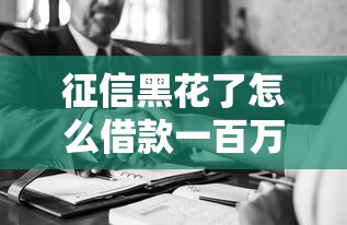 征信黑花了怎么借款一百萬？這5個方法或許能幫到你！