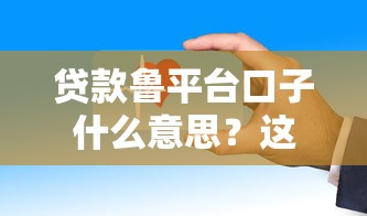 貸款魯平臺口子什么意思？這3個渠道審核快還安全