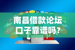 南昌借款論壇口子靠譜嗎？最新正規平臺推薦攻略