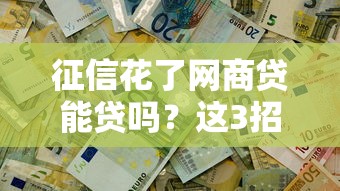 征信花了網(wǎng)商貸能貸嗎？這3招幫你解決難題