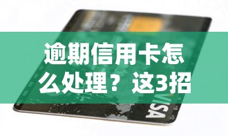 逾期信用卡怎么處理？這3招教你輕松化解負債壓力！