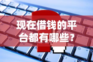 現(xiàn)在借錢的平臺(tái)都有哪些？這幾個(gè)正規(guī)渠道可以試試