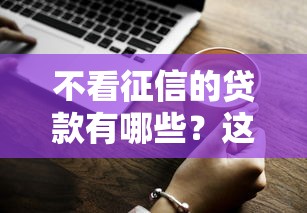 不看征信的貸款有哪些？這5種方式或許能幫到你