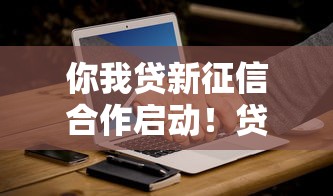 你我貸新征信合作啟動(dòng)！貸款用戶必看3大變化